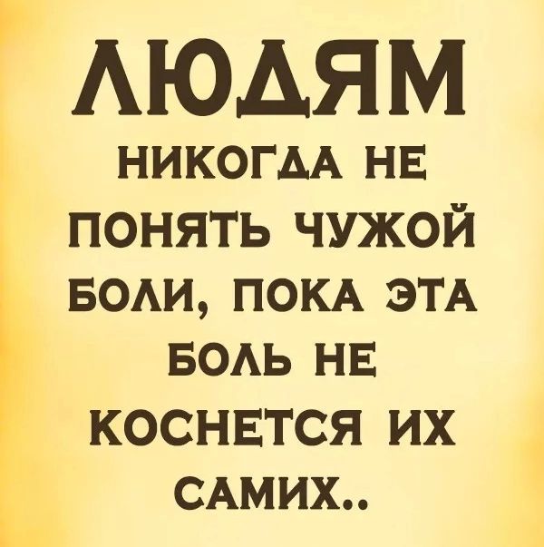 АЮАЯМ Ъ никогм НЕ понять чужой води ПОКА ЭТА БОАЬ нв КОСНЕТСЯ ИХ САМИХ