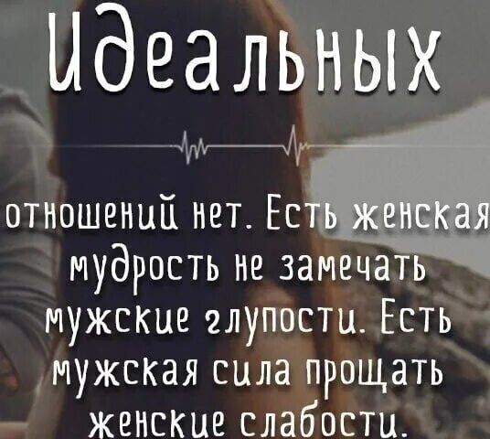 ЫдеалЪных отношений нет Ес мудрость не амечать мужские глупіісти Есть мужская силатпрощать женские слабости