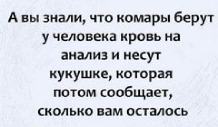 А вы знали что комары берут у человека кровь на анализ и несут кукушке которая потом сообщает сколько вам осталось