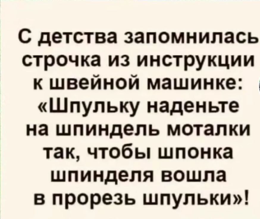 С детства запомнилась строчка из инструкции к швейной машинке Шпульку наденьте на шпиндель моталки так чтобы шпонка шпинделя вошла в прорезь шпульки