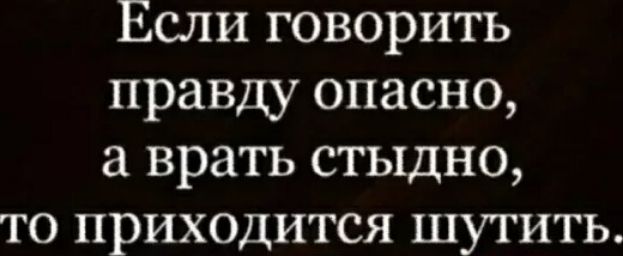 Если говорить правду опасно врать стыдно то приходится шутить