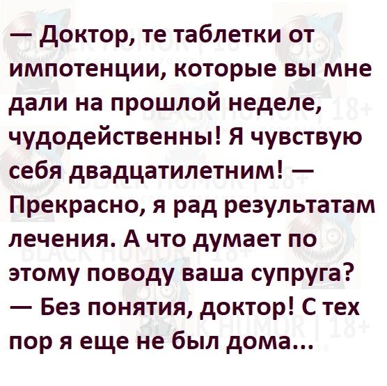 доктор те таблетки от импотенции которые вы мне дали на прошлой неделе чудодейственны Я чувствую себя двадцатилетним Прекрасно я рад результатам лечения А что думает по этому поводу ваша супруга Без понятия доктор С тех пор я еще не был дома
