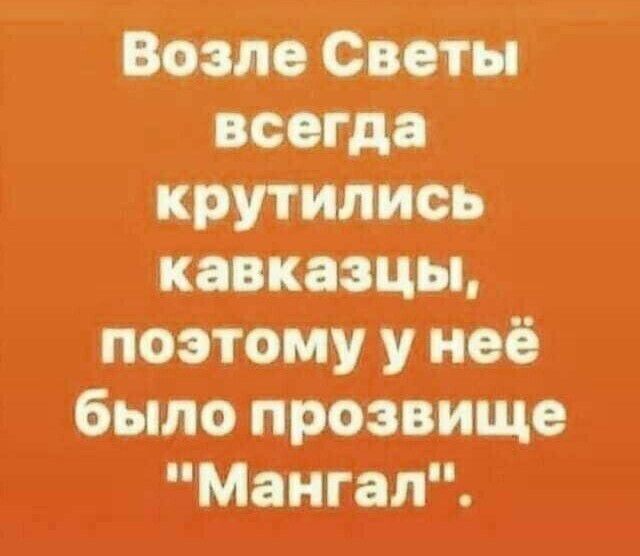 Возле Светы когд крутились кавказцы поэтому у неё было прозвище Мангал