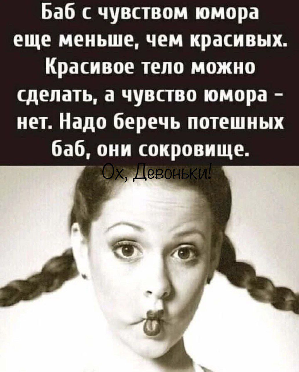 Баб чувством юмора еще меньше чем красивых Красивое тело можно сделать а чувство юмора нет Надо беречь потешных баб они сокровище