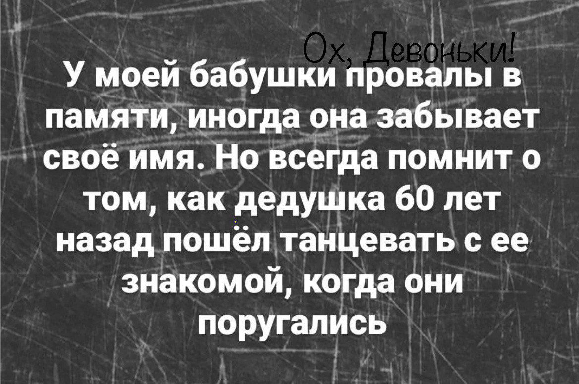 У моей бабушки провалы в памятицногда она забывает своё имя Но всегда помнит о том как дедушка 60 лет назад пошёл танцевать ее знакомой когда они поругались