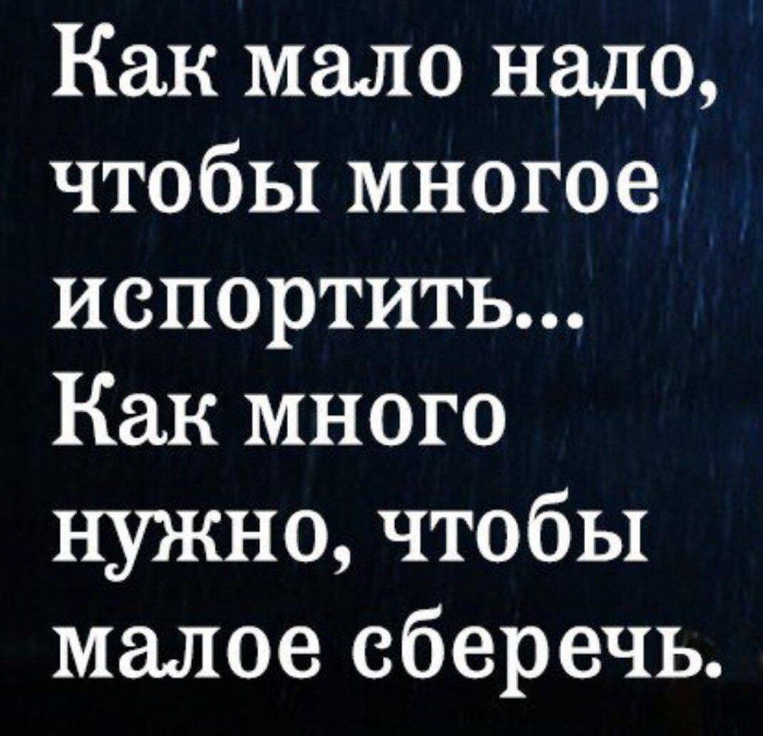 Как мало надо чтобы многое испортить Как много нужно чтобы малое сберечь