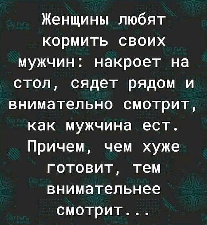 Женщины любят кормить своих мужчин накроет на стол сядет рядом и внимательно смотрит как мужчина ест Причем чем хуже готовит тем внимательнее смотрит