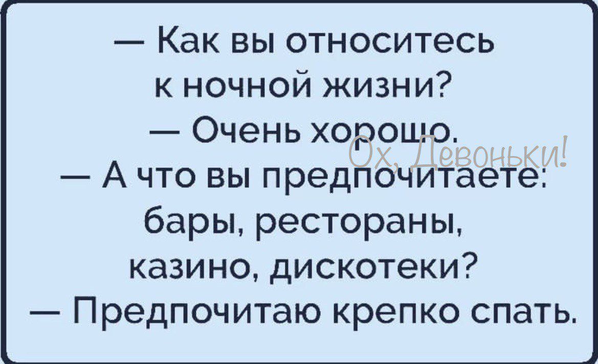 Как вы относитесь к ночной жизни Очень хорошо А что вы предпочитаете бары рестораны казино дискотеки Предпочитаю крепко спать