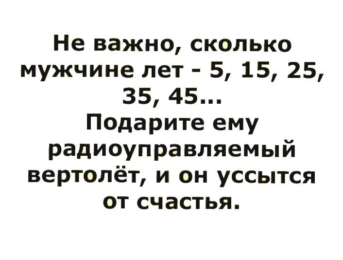 Не важно сколько мужчине лет 5 15 25 35 45 Подарите ему радиоуправляемый вертолёт и он уссытся от счастья