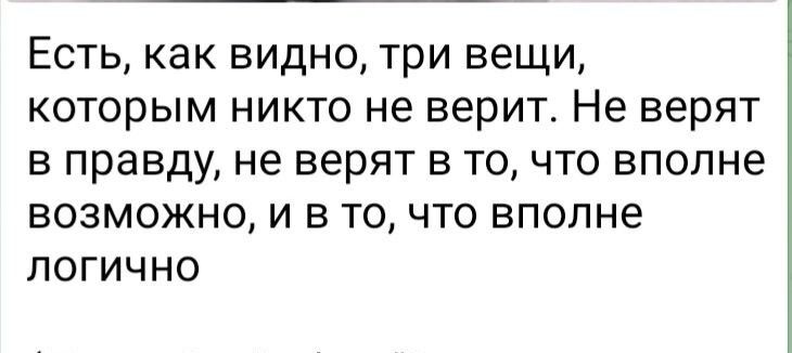 Есть как видно три вещи которым никто не верит Не верят в правду не верят в то что вполне возможно и в то что вполне логично