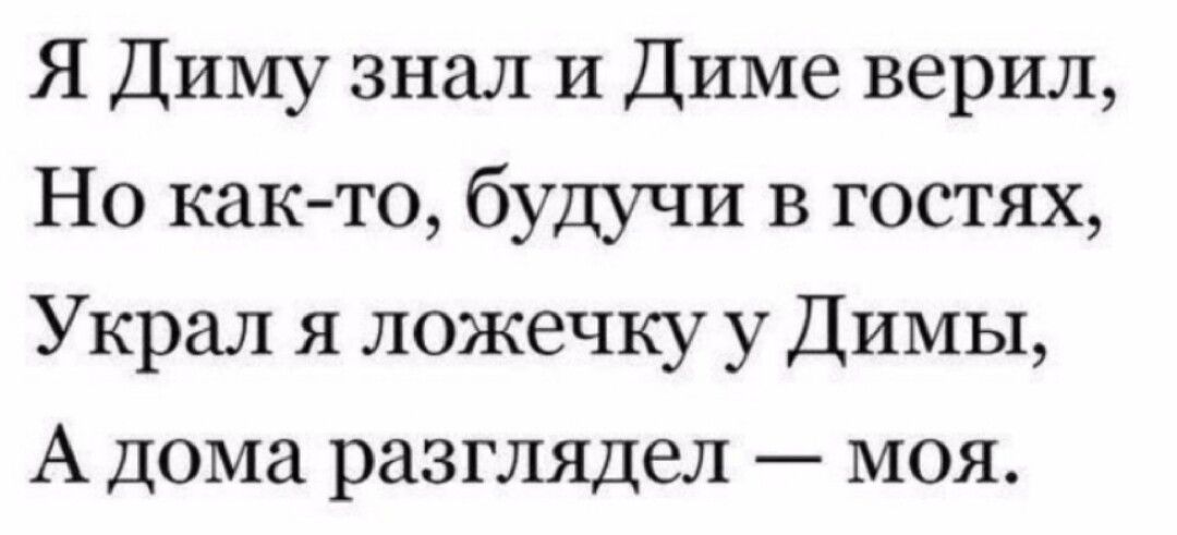 Я Диму знал и Диме верил Но както будучи в гостях Украл я ложечку у Димы А дома разглядел моя