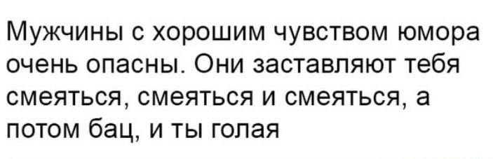 Мужчины с хорошим чувством юмора очень опасны Они заставляют тебя СМЕЯТЬСЯ СМЭЯТЬСЯ И СМЭЯТЬСЯ а потом бац и ты голая