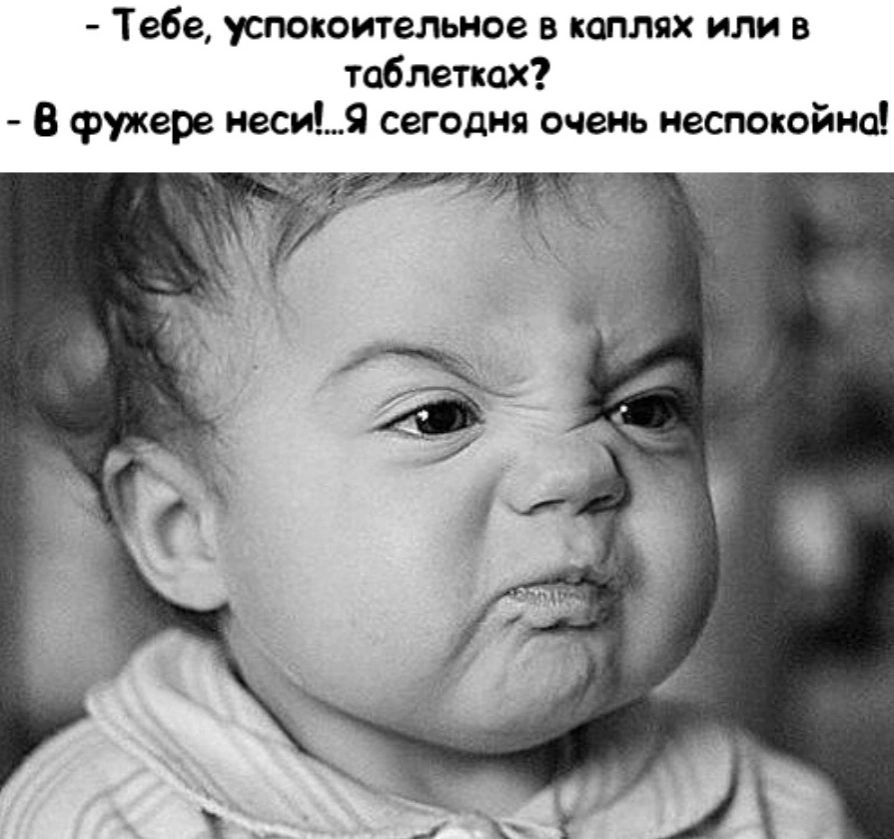 Тебе успокоительное каплях или в таблетках В Фунт иеси9 сегодня очеиь неспокойно