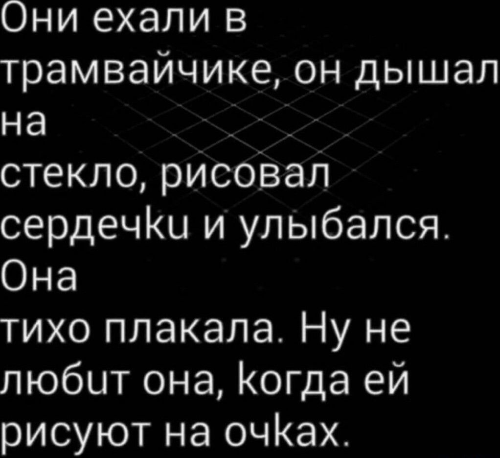 Они ехали в трамвайчике он дышал на стекло рисбвап сердечіш и улыбался Она тихо плакала Ну не любит она Когда ей рисуют на очКах