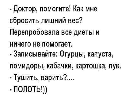 Доктор помогите Как мне сбросить лишний вес Перепробовапа все диеты и ничего не помогает Записывайте Огурцы капуста помидорьь кабачки картошка пук Тушить верить ПОПОТЬ