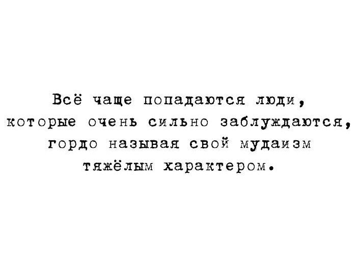 Всё чаще попадаются лпди которые ОЧЕНЬ СИЛЬНО заблуждаются гордо называя СВОЁ МУДВИЗМ тяжёлым характерам