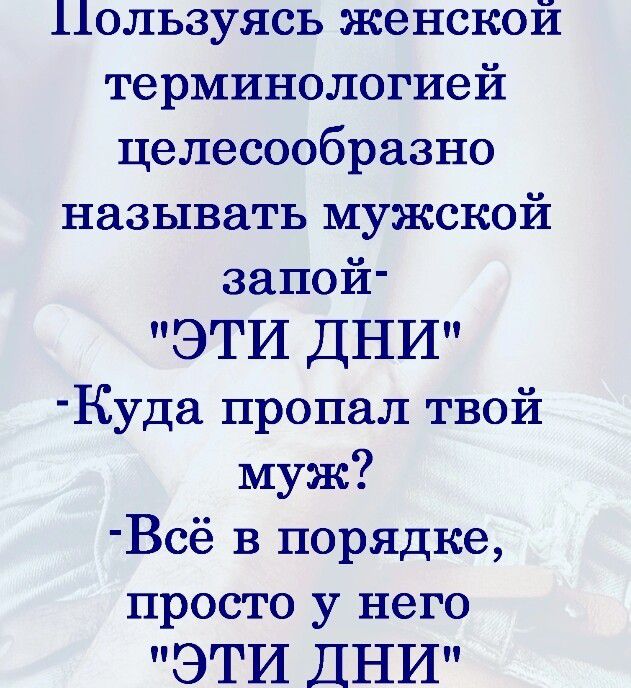 Пользуясь женской терминологией целесообразно называть мужской запой ЭТИ ДНИ Куда пропал твой муж Всё в порядке просто у него ЭТИ ДНИ