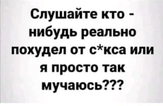 Слушайте кто нибудь реально похудел от скса или я просто так мучаюсь