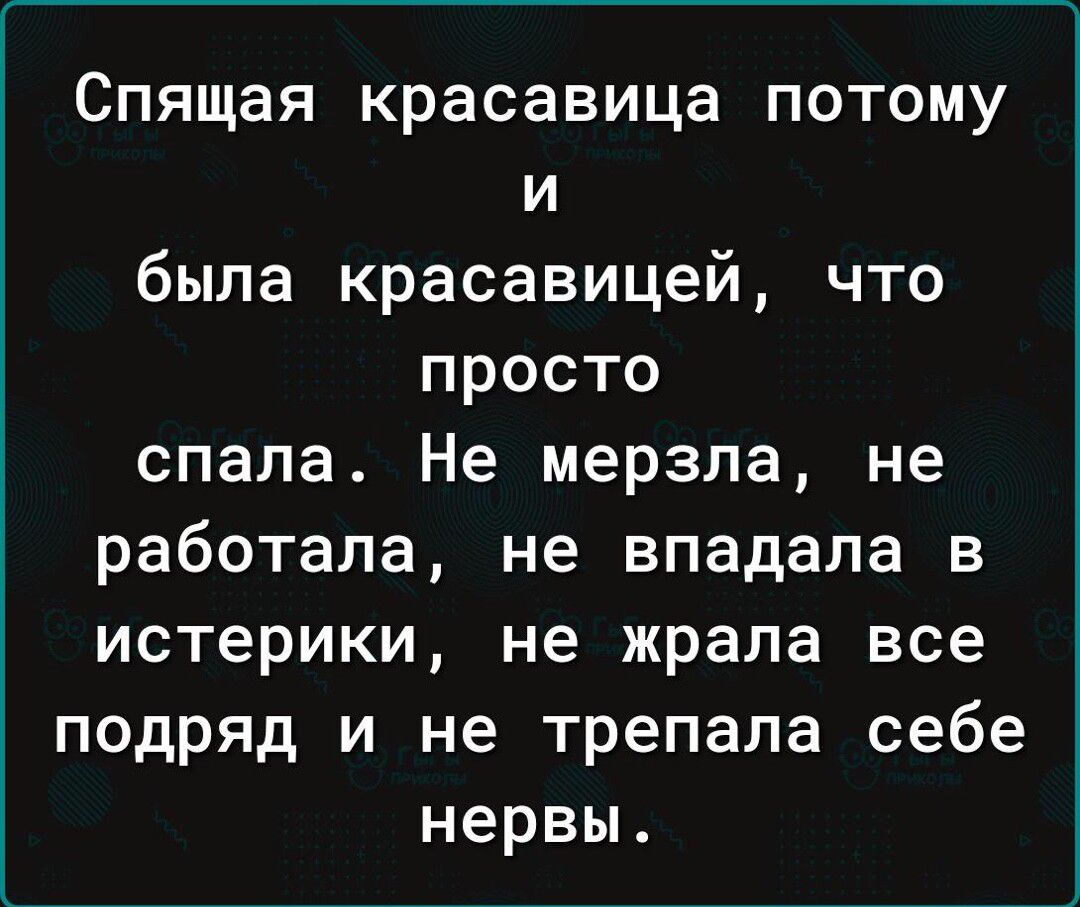 Спящая красавица потому и была красавицей что просто спала Не мерзла не работала не впадала в истерики не жрала все подряд и не трепала себе нервы