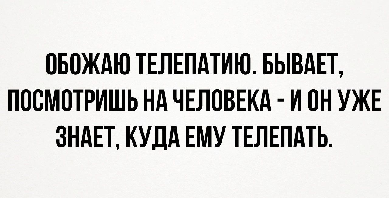 ОБОЖАЮ ТЕЛЕПАТИЮ БЫВАЕТ ПООМОТРИШЬ НА ЧЕЛОВЕКА И ОН УЖЕ ЗНАЕТ КУДА ЕМУ ТЕЛЕПАТЬ