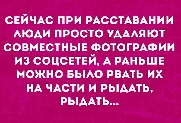 СЕЙЧАС при РАССТАВАНИИ АЮАИ просто УАААЯЮТ совместньпі ФОТОГРАФИИ из соцспвй А РАНЬШЕ можно БЫАО рить их НА ЧАСТИ и РЫААТЬ РЫААТЬ