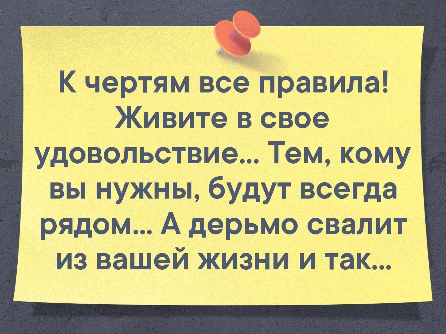 К чертям все правила Живите в свое удовольствие Тем кому вы нужны будут всегда рядом А дерьмо свалит из вашей жизни и так