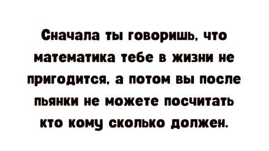 Сначала ты говоришь что математика тебе В ЖИЗНИ ие ПРИГВПИТСП а ПОТОМ вы после ПЬПИКИ не можете ПОЁЧИЗТЬ КТО кону СКОЛЬКО попжеи