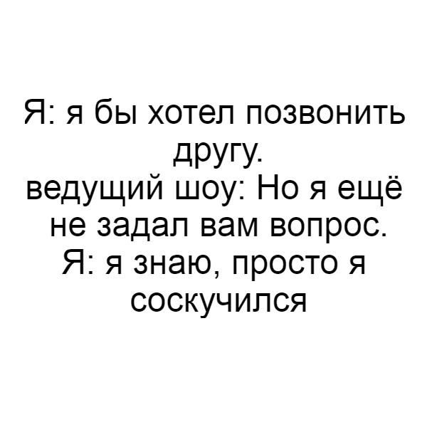 Я я бы хотел позвонить дРУГУ ведущий шоу Но я ещё не задал вам вопрос Я я знаю просто я соскучился