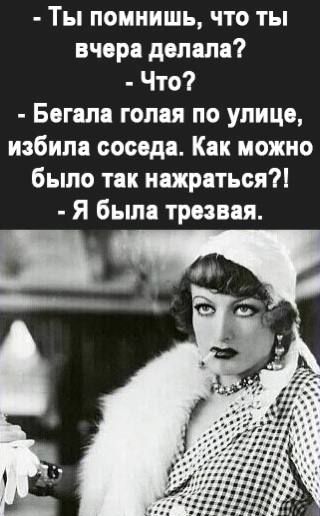 Ты помнишь что ты вчора делала Что Богала голая по улице избила соседа Как можно было так нажраться Я была трезвая