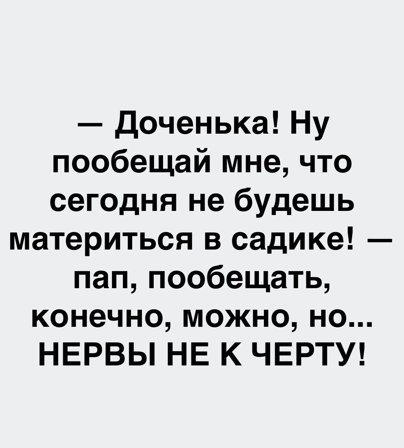 доченька Ну пообещай мне что сегодня не будешь материться в садике пап пообещать конечно можно но НЕРВЫ НЕ К ЧЕРТУ