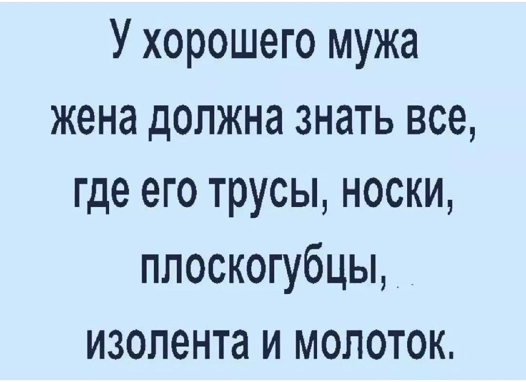 У хорошего мужа жена должна знать все где его трусы носки плоскогубцы изолента и молоток