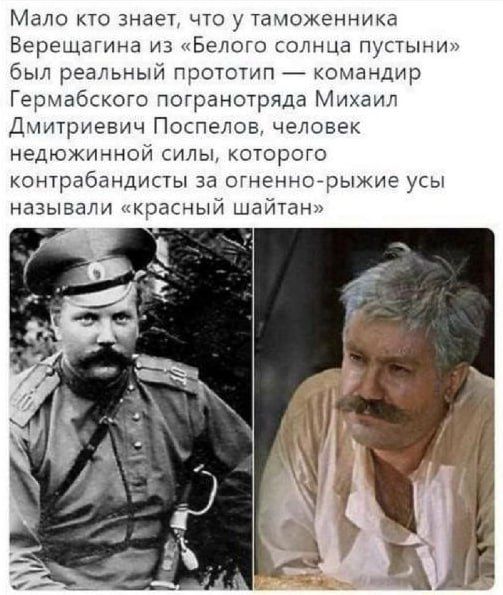 Мало кто знает что у таможенника Верещагина из Белого солнца пустыни был реальный прототип командир Герыабского погранотряда Ммаил Дкмтриевич Поспелов человек недюжмнои мы которого контрабандисты за стенногрыжие усы называли красный шайтан