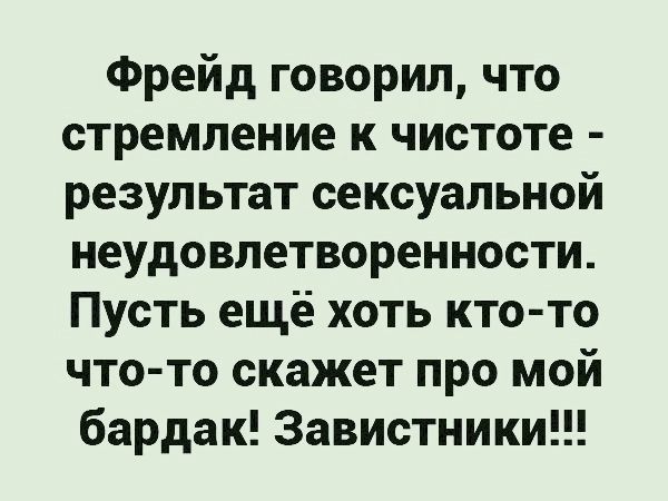 Фрейд говорил что стремление к чистоте результат сексуальной неудовлетворенности Пусть ещё хоть кто то что то скажет про мой бардак Завистники