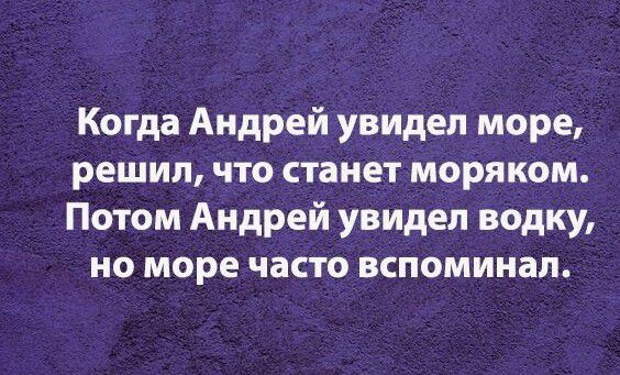 Когда Андрей увидел море решил что станет моряком Потом Андрей увидел водку но море часто вспоминал