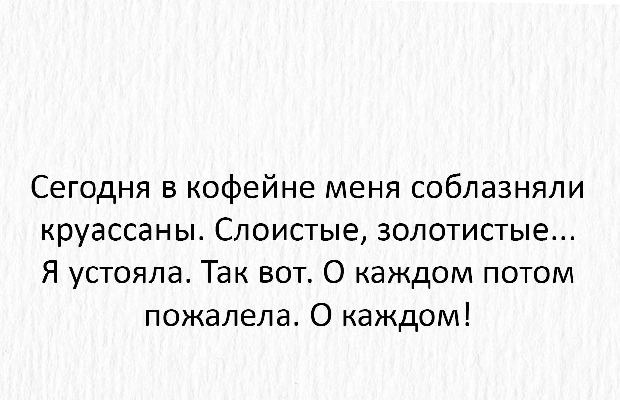 Сегодня в кофейне меня соблазняли круассаны Слоистые золотистые Я устояла Так вот 0 каждом потом пожалела О каждом