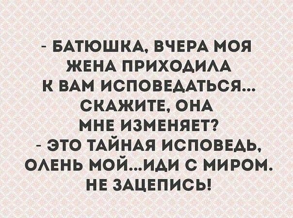 БАТЮШКА ВЧЕРА моя ЖЕНА приходим к в ИСПОВЕААТЬСЯ СКАЖИТЕ ОНА мне изменяет это ТАЙНАЯ исповвдь ОАЕНЬ мойиди с миром не ЗАЦЕПИСЬ