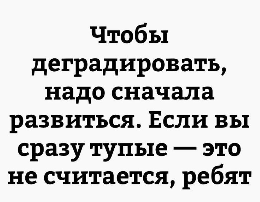 Чтобы деградироватъ надо сначала развиться Если вы сразу тупые это не считается ребят