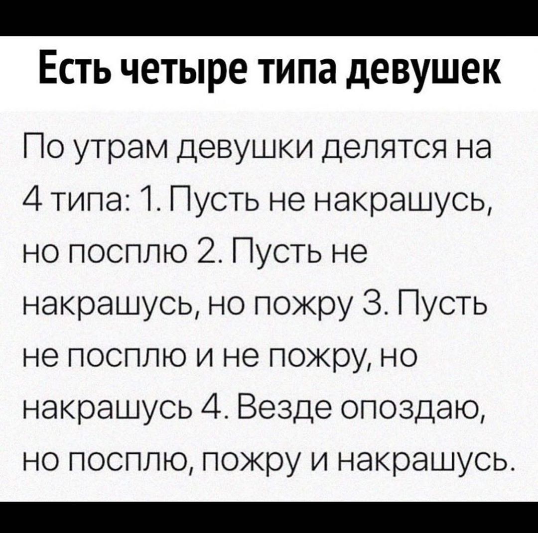 _ Есть четыре типа девушек По утрам девушки делятся на 4 типа 1 Пусть не накрашусь но посплю 2 Пусть не накрашусь но пожру 3 Пусть не посплю и не пожру но накрашусь 4 Везде опоздаю но посплю пожру и накрашусь
