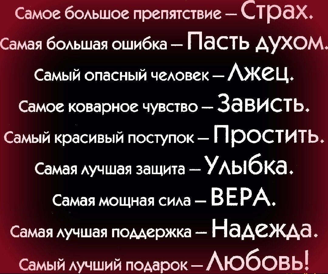 Самое боьшое препятствие Страх Самая бОАьшая ошибка Пасть АУХОМ Самый опасный чеАовек Ж2Ц Самое коварное чувство ЗЭВИСТЬ Самый красивый поступок Простить Самая Аучшая защита УАЫбКд Самая мощная сиАа ВЕРА Самая Аучшая поддержка Надежда Самый Аучший подарок ЮбОВЬ