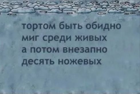 тортом быть обидно миг среди живых а потом внезапно десять ножевых