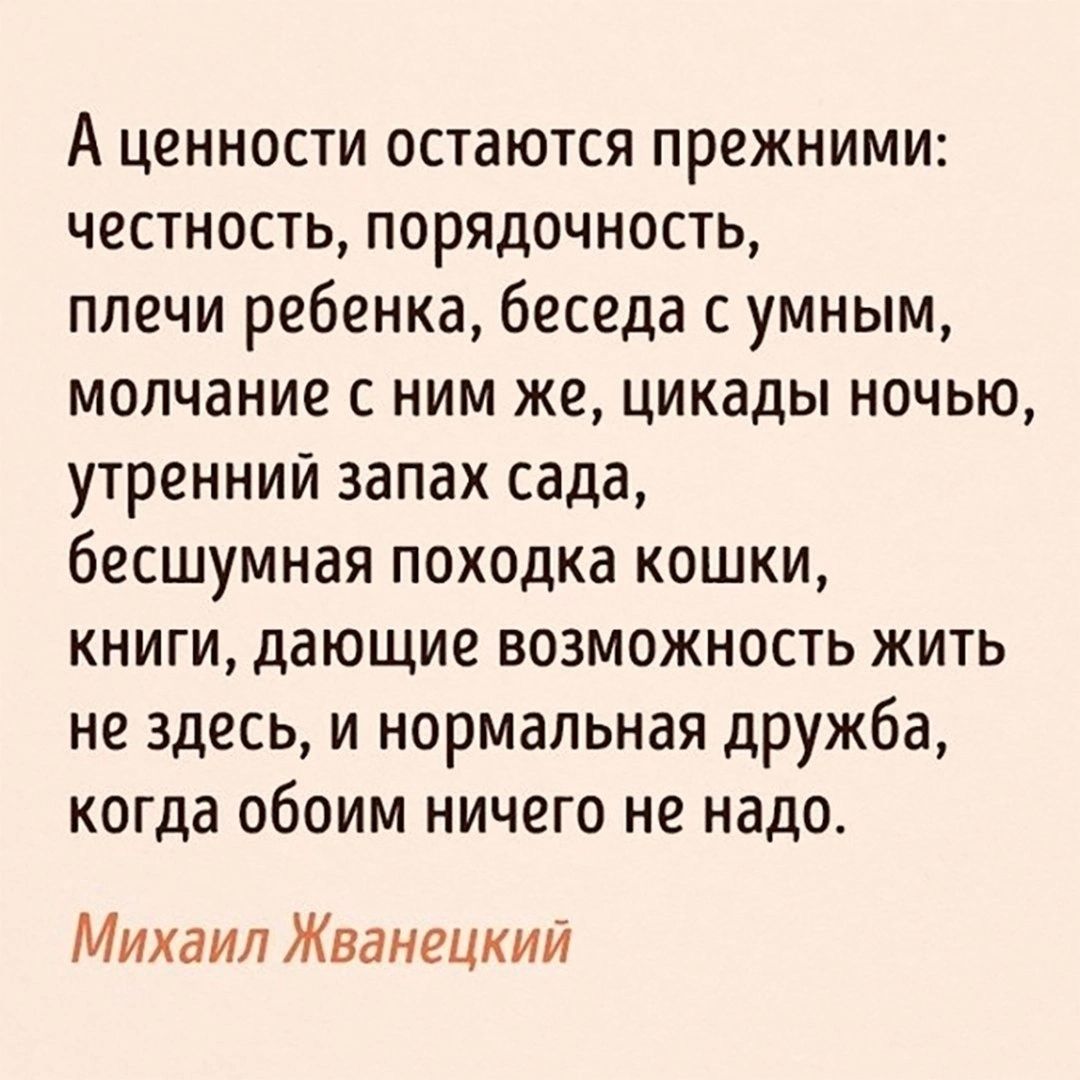 А ценности остаются прежними честность порядочность плечи ребенка беседа с умным молчание с ним же цикады ночью утренний запах сада бесшумная походка кошки книги дающие возможность жить не здесь и нормальная дружба когда обоим ничего не надо Михаил Жванецкий