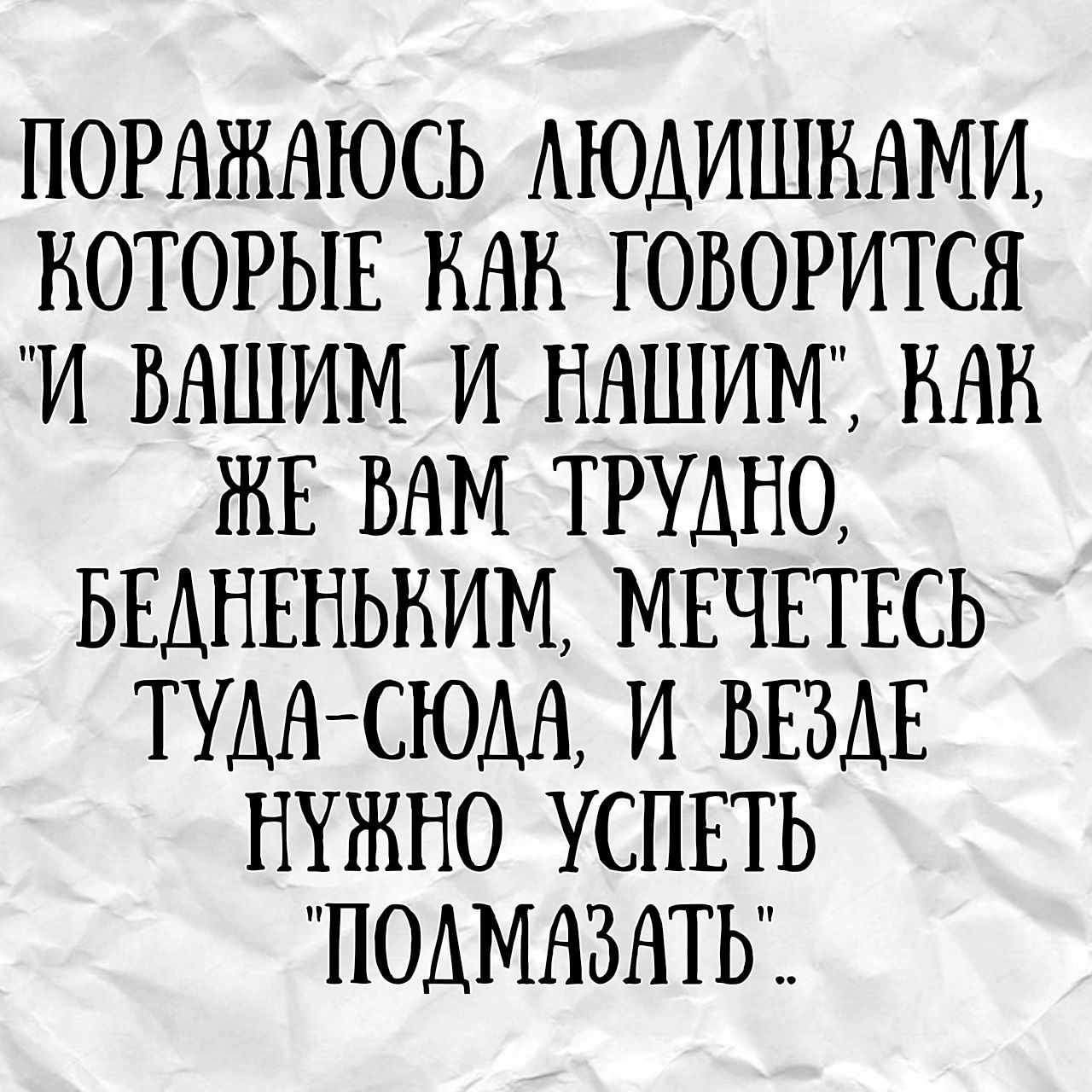 ПОРАЖАЮСЪ АЮАИШНАМИ КОТОРЫЕ НАН ГОВОРИТСН И ВНШИМ И НАШИМ НАН ЖЕ ВАМ ТРУАНО БЕДНЕНЬНИМ МЕЧЕТЕСЬ ТУДАСЮДА И ВЕЗДЕ НУЖНО УСПЕТЬ ПОДМАЗАТЬЁ