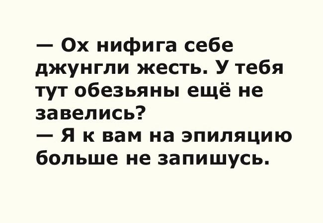 0х нифига себе джунгли жесть У тебя тут обезьяны ещё не завелись Я к вам на эпиляцию больше не запишусь