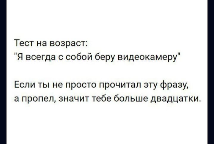 Тест на возраст Я всегда с собой беру видеокамеру Если ты не просто прочитал эту фразу а пропел значит тебе больше двадцатки