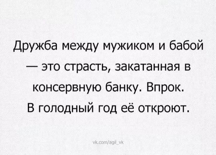 Дружба между мужиком и бабой это сграсгь закатанная в консервную банку Впрок В голодный год её откроют