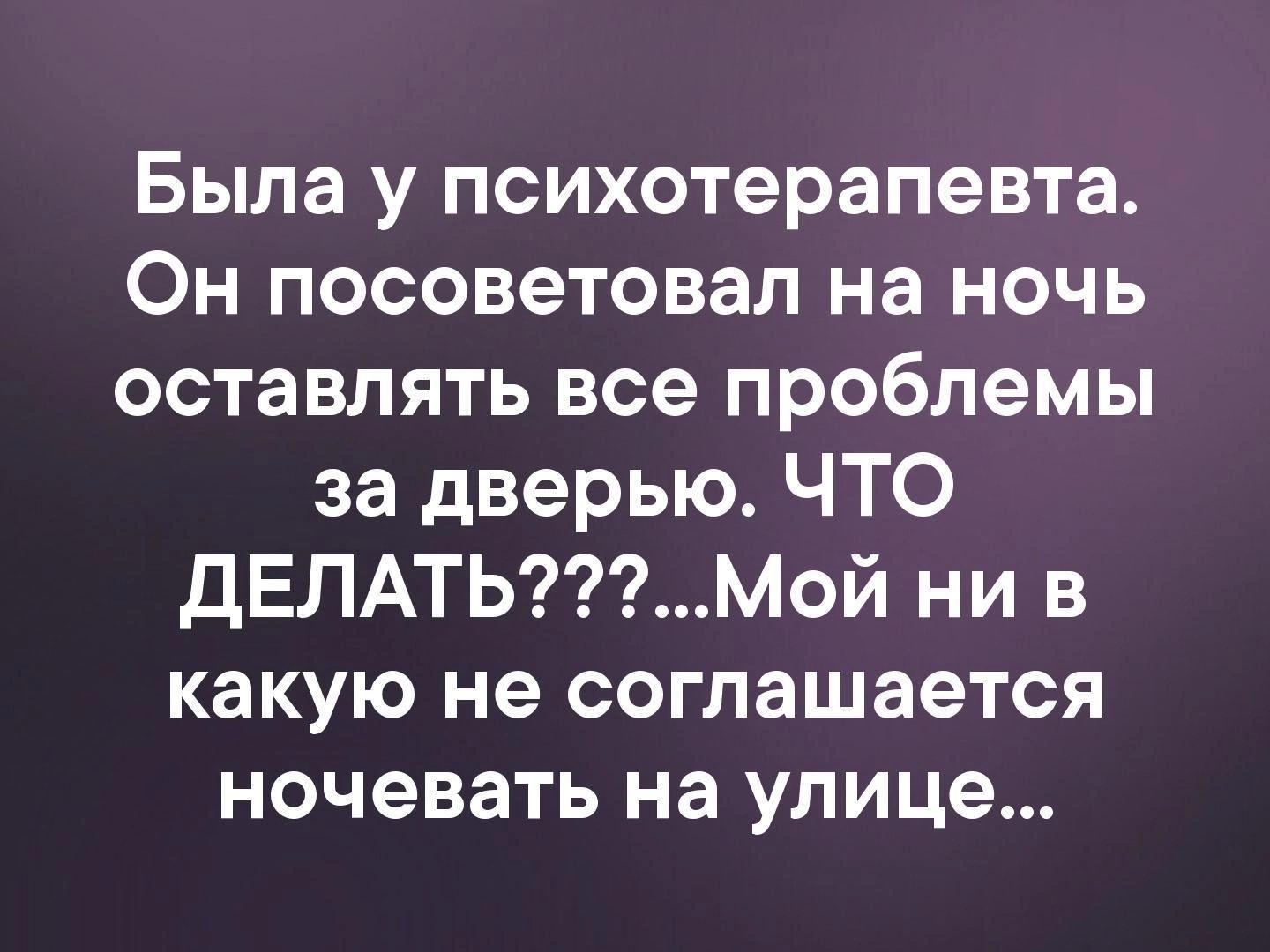 Оставить проблемы. Психолог посоветовал на ночь оставлять проблемы за дверью. Была у психотерапевта он посоветовал на ночь. Психолог посоветовал. Был вчера у психотерапевта он посоветовал.