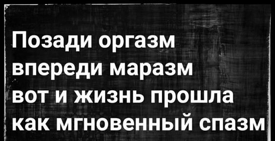 Ё _ Позади оргазм впереди маразм вот и жизнь прошла 5 как мгновенный спазм