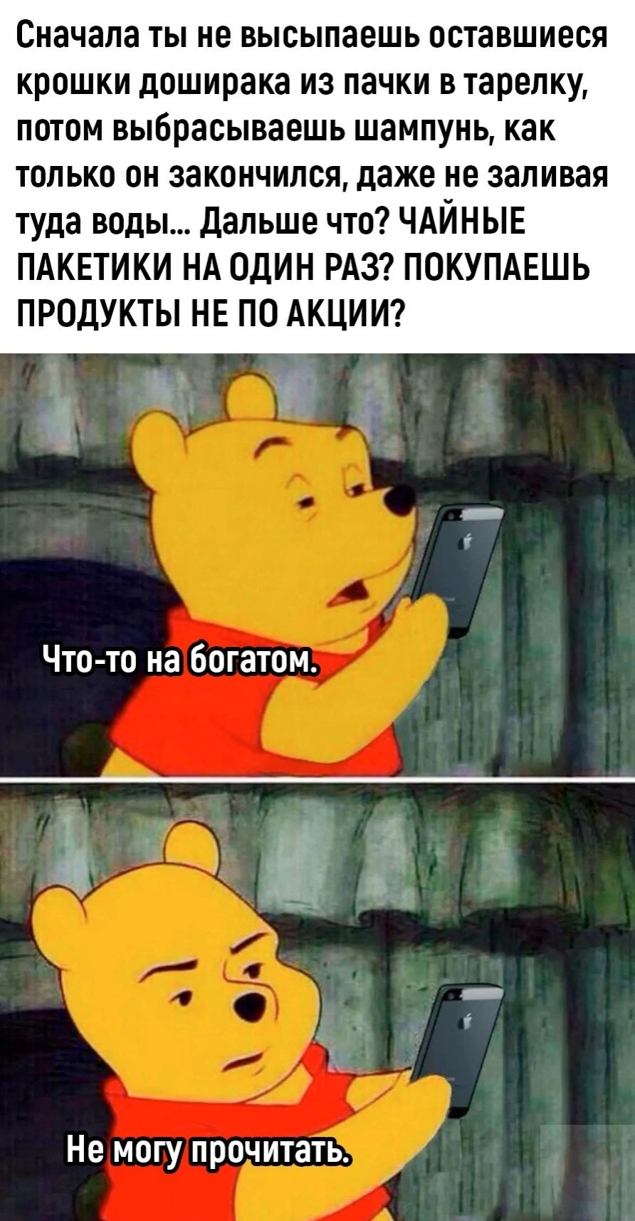 Сначала ТЫ не ВЫСЫПЗЕШЬ ОВТЗВШИЕСЯ крошки доширака из пачки в тарелку потом выбрасываешь шампунь как только он закончился даже не заливая туда воды дальше что ЧАЙНЫЕ ПАКЕТИКИ НА ОДИН РАЗ ПОКУПАЕШЬ ПРОДУКТЫ НЕ ПО АКЦИИ Что то на Багапш Не могу прочитать