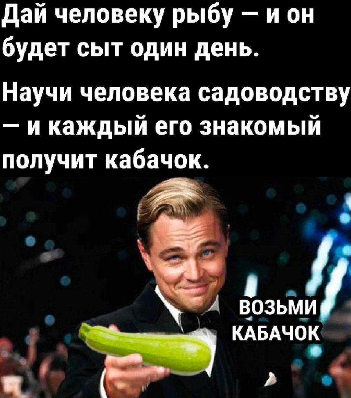 дай человеку рыбу и он будет сыт один день Научи человека садоводству и каждый его знакомый получит кабачок _ А возьм_и КАБАЧОК ь г