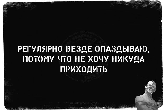 РЕГУЛЯРНО З дЕ ОПАЗДЬНЗАЮ ПОТОМУ ЧТО НЕ ХОЧУ НИКУДА ПРИХОДИТЬ